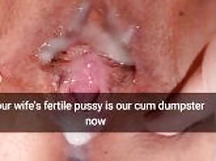 Your wife`s fertile pussy is now our cumdumpster! - Cuckold Snapchat Captions
